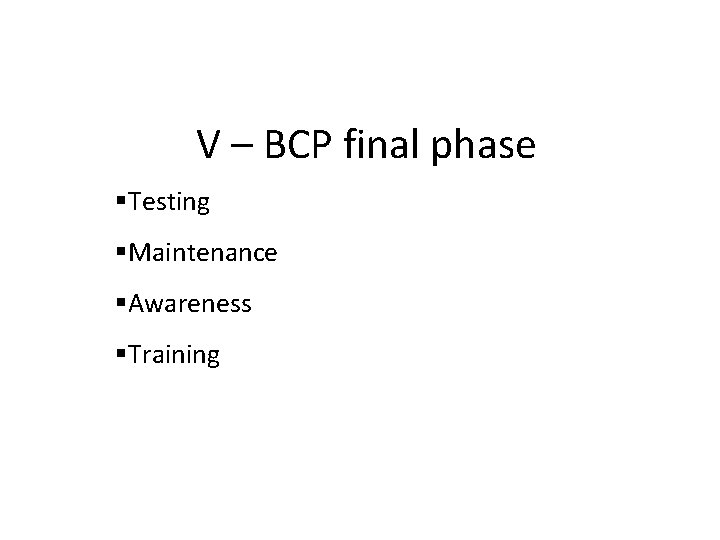 V – BCP final phase Testing Maintenance Awareness Training 