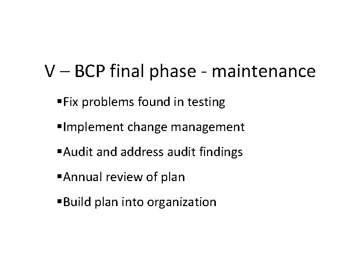 V – BCP final phase - maintenance Fix problems found in testing Implement change