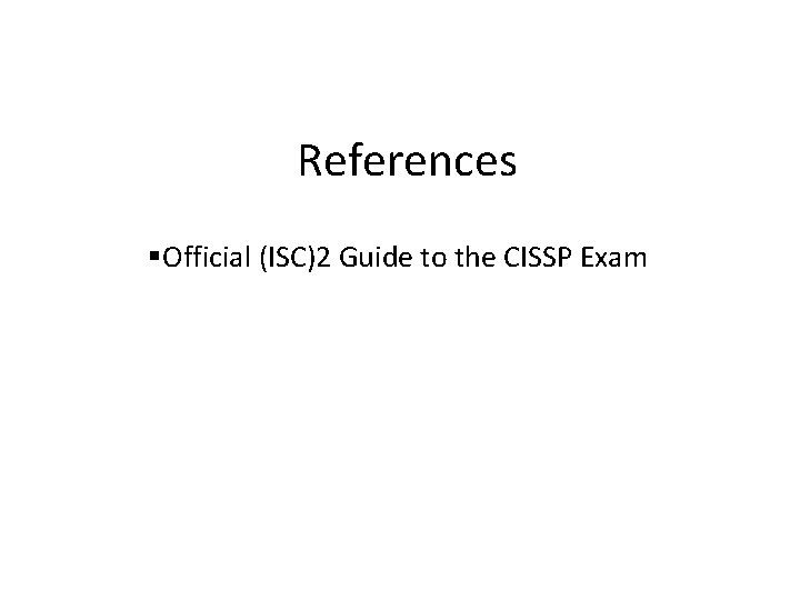 References Official (ISC)2 Guide to the CISSP Exam 