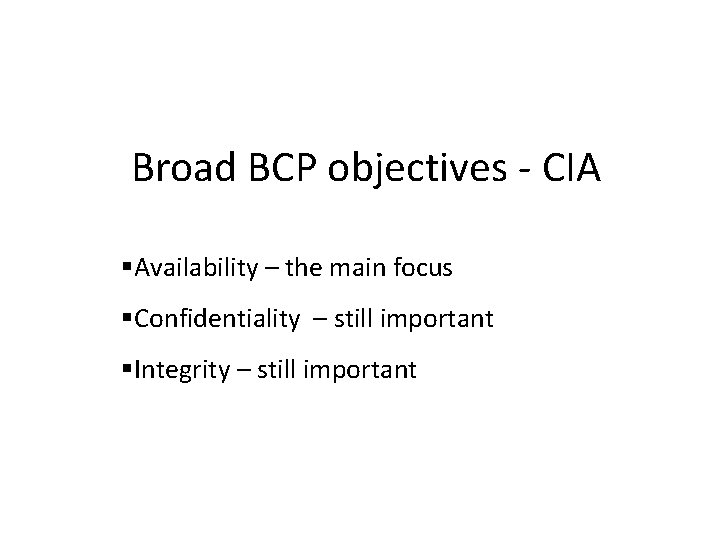 Broad BCP objectives - CIA Availability – the main focus Confidentiality – still important