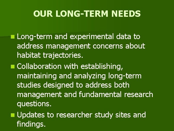 OUR LONG-TERM NEEDS n Long-term and experimental data to address management concerns about habitat