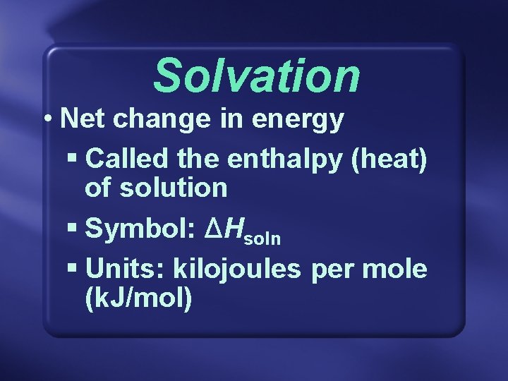 Solvation • Net change in energy § Called the enthalpy (heat) of solution §