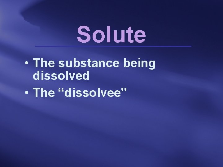 Solute • The substance being dissolved • The “dissolvee” 