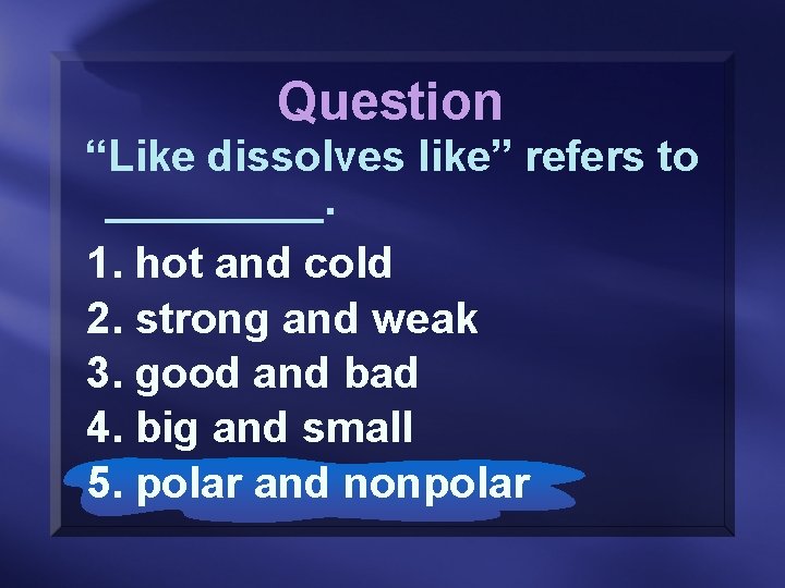 Question “Like dissolves like” refers to _____. 1. hot and cold 2. strong and