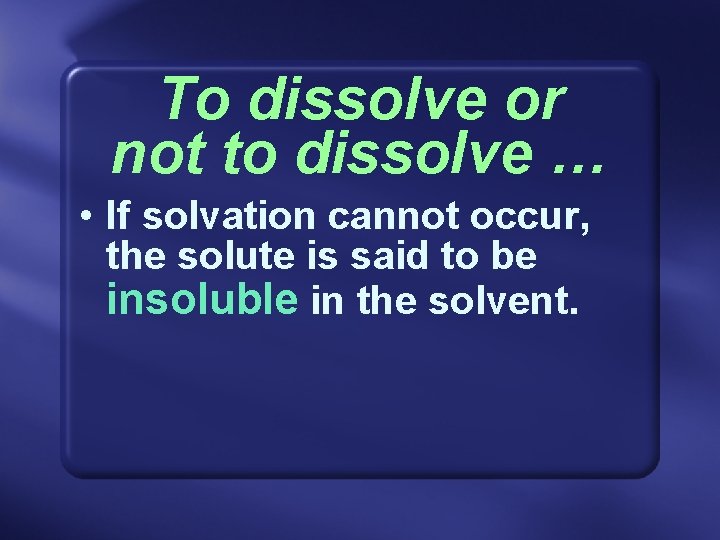 To dissolve or not to dissolve … • If solvation cannot occur, the solute