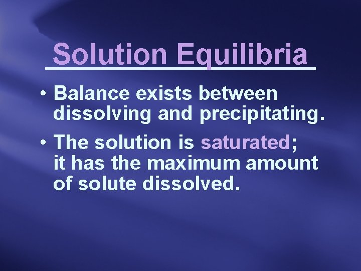 Solution Equilibria • Balance exists between dissolving and precipitating. • The solution is saturated;