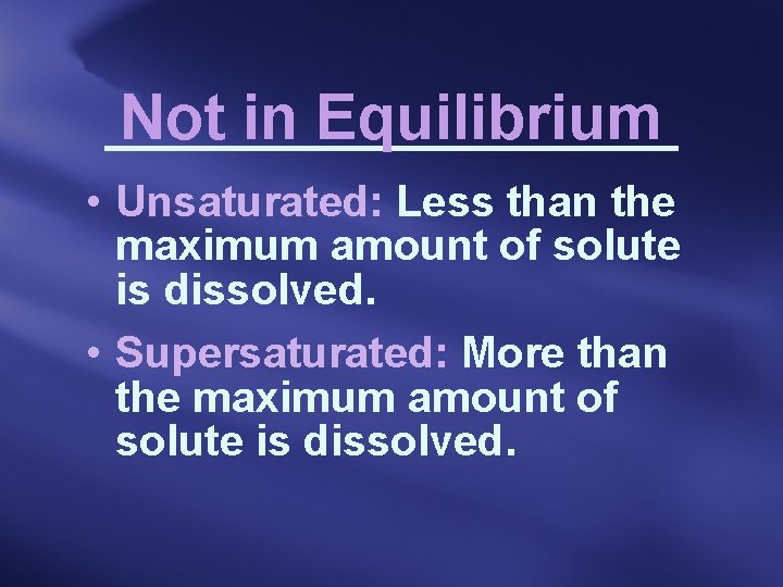 Not in Equilibrium • Unsaturated: Less than the maximum amount of solute is dissolved.