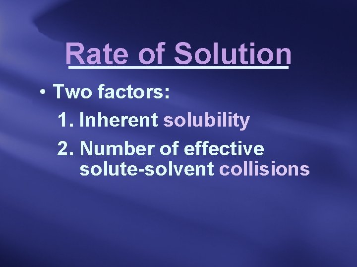 Rate of Solution • Two factors: 1. Inherent solubility 2. Number of effective solute-solvent