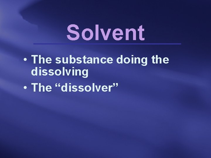 Solvent • The substance doing the dissolving • The “dissolver” 