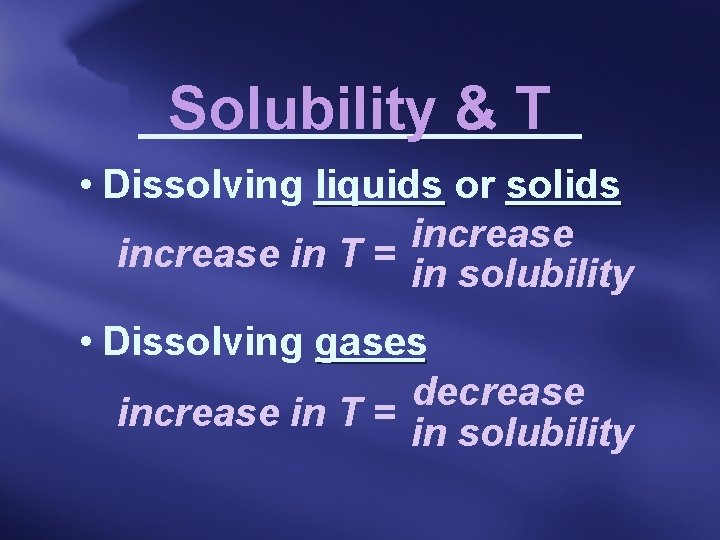 Solubility & T • Dissolving liquids or solids increase in T = in solubility
