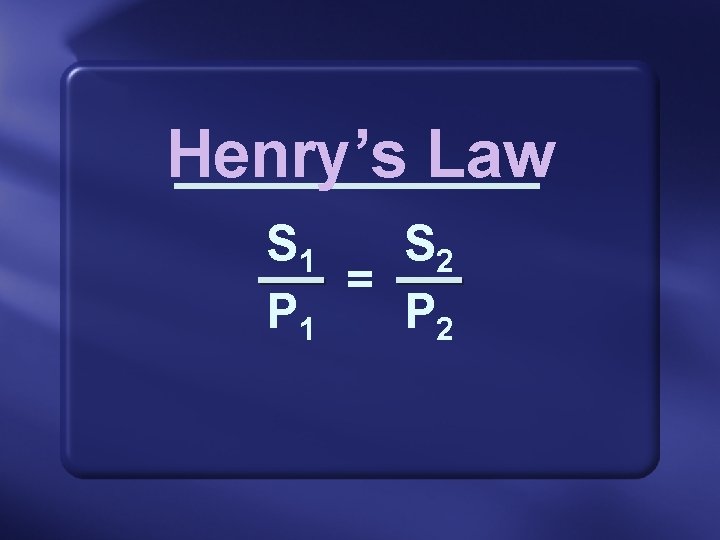 Henry’s Law S 1 S 2 = P 1 P 2 