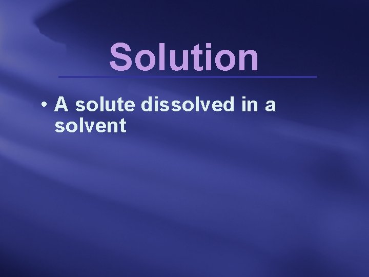 Solution • A solute dissolved in a solvent 