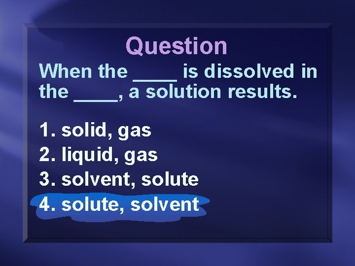 Question When the ____ is dissolved in the ____, a solution results. 1. solid,