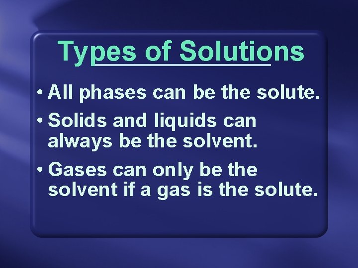 Types of Solutions • All phases can be the solute. • Solids and liquids