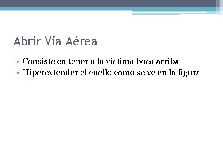 Abrir Vía Aérea • Consiste en tener a la víctima boca arriba • Hiperextender