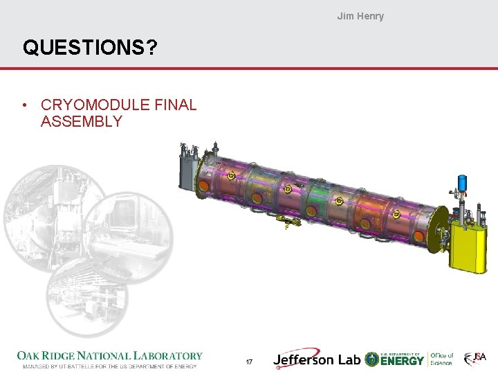 Jim Henry QUESTIONS? • CRYOMODULE FINAL ASSEMBLY 17 