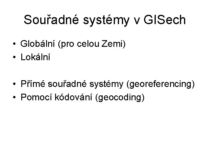 Souřadné systémy v GISech • Globální (pro celou Zemi) • Lokální • Přímé souřadné