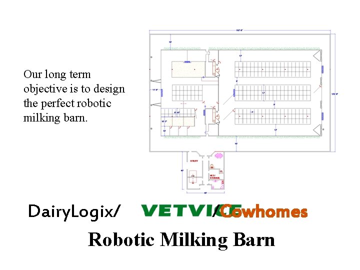 Our long term objective is to design the perfect robotic milking barn. Dairy. Logix/ Our long term objective is to design the perfect robotic milking barn. Dairy. Logix/