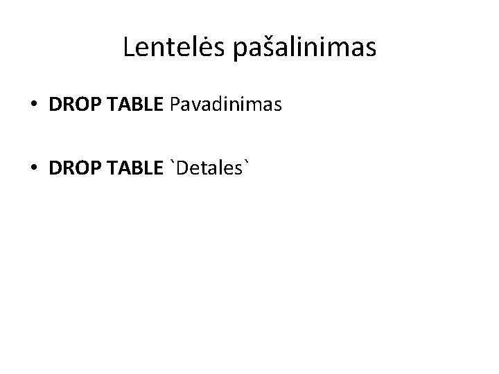 Lentelės pašalinimas • DROP TABLE Pavadinimas • DROP TABLE `Detales` 