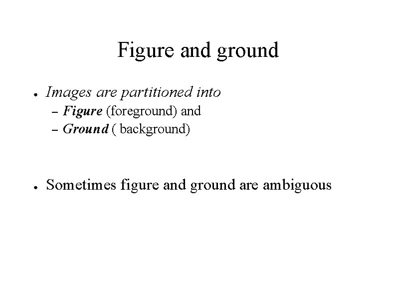 Figure and ground ● Images are partitioned into – – ● Figure (foreground) and