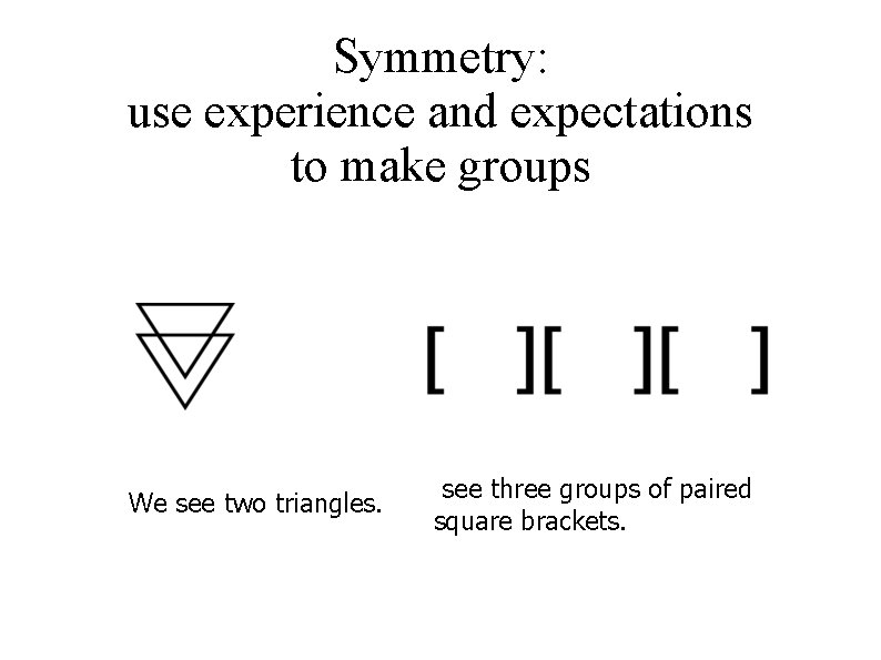 Symmetry: use experience and expectations to make groups We see two triangles. see three