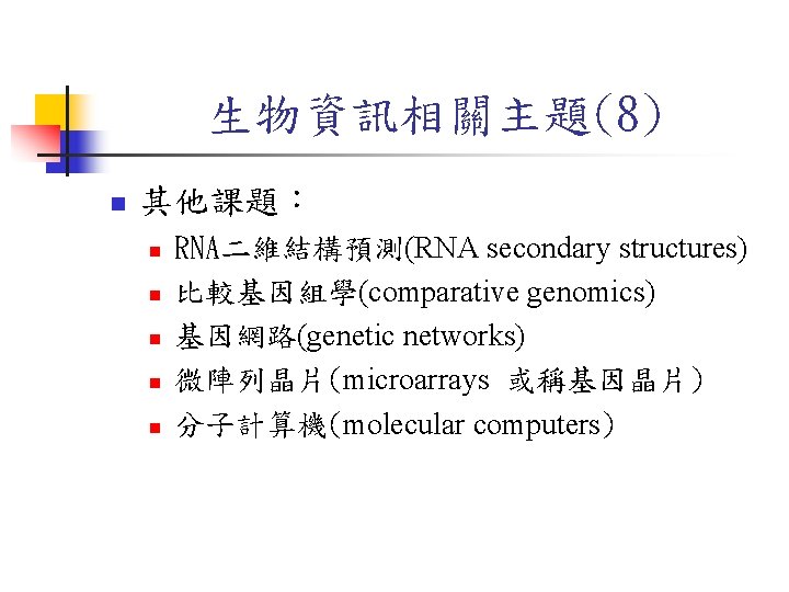 生物資訊相關主題(8) n 其他課題： n n n RNA二維結構預測(RNA secondary structures) 比較基因組學(comparative genomics) 基因網路(genetic networks) 微陣列晶片(microarrays