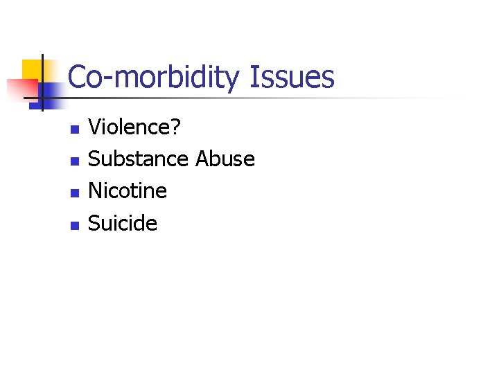 Co-morbidity Issues n n Violence? Substance Abuse Nicotine Suicide 