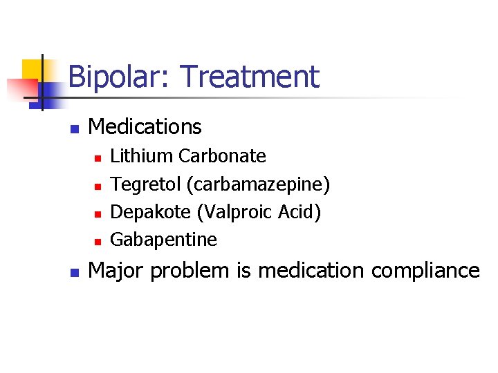 Bipolar: Treatment n Medications n n n Lithium Carbonate Tegretol (carbamazepine) Depakote (Valproic Acid)