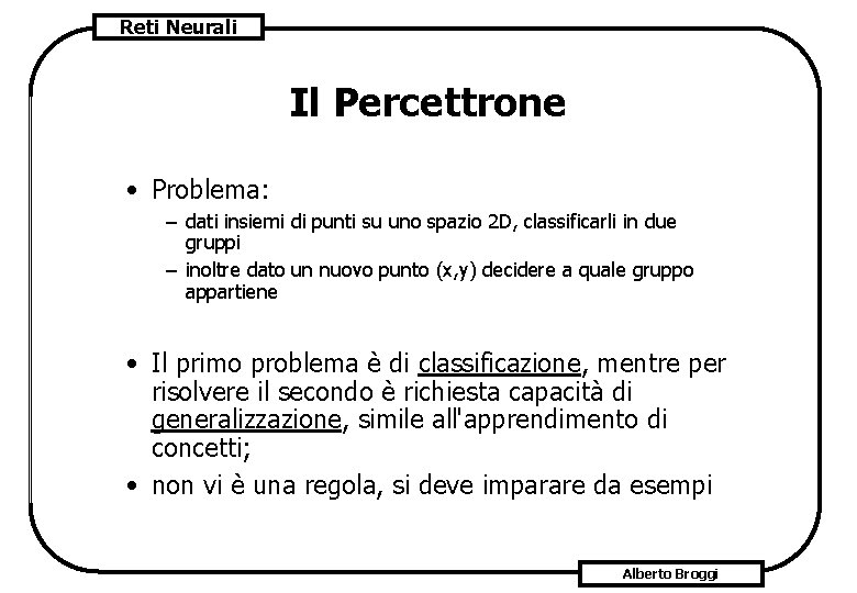 Reti Neurali Il Percettrone • Problema: – dati insiemi di punti su uno spazio