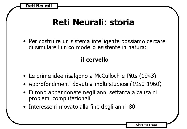 Reti Neurali: storia • Per costruire un sistema intelligente possiamo cercare di simulare l'unico