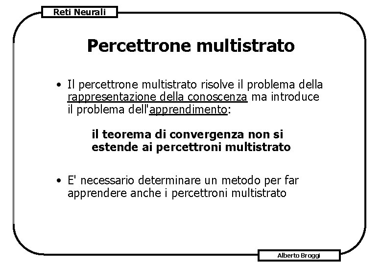 Reti Neurali Percettrone multistrato • Il percettrone multistrato risolve il problema della rappresentazione della