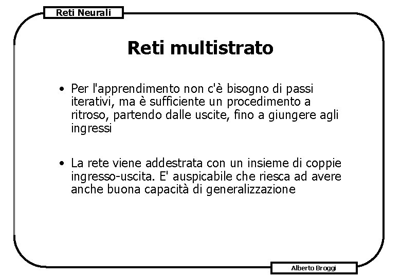 Reti Neurali Reti multistrato • Per l'apprendimento non c'è bisogno di passi iterativi, ma