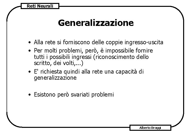 Reti Neurali Generalizzazione • Alla rete si forniscono delle coppie ingresso-uscita • Per molti