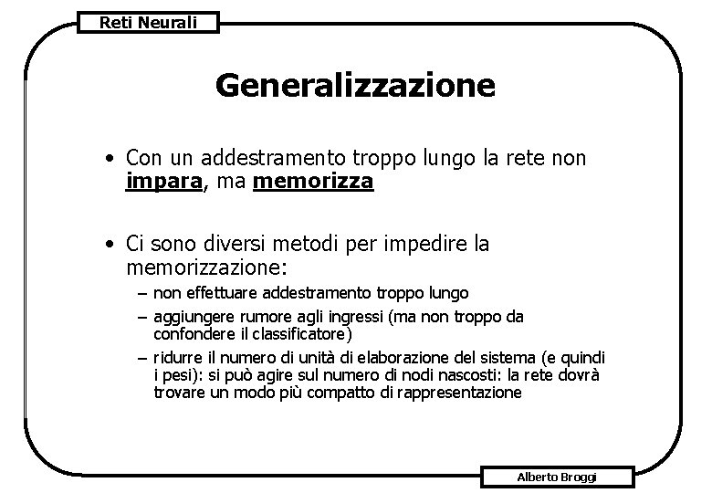 Reti Neurali Generalizzazione • Con un addestramento troppo lungo la rete non impara, ma