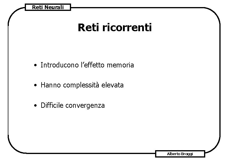 Reti Neurali Reti ricorrenti • Introducono l’effetto memoria • Hanno complessità elevata • Difficile