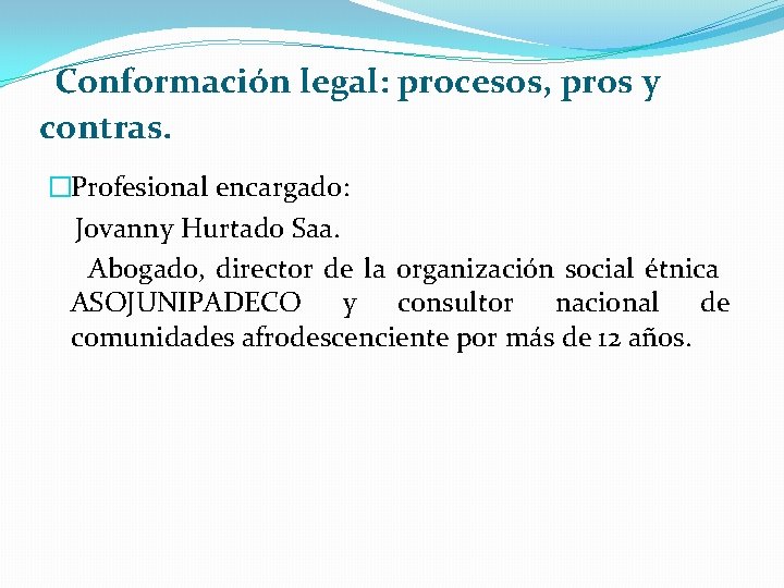 Conformación legal: procesos, pros y contras. �Profesional encargado: Jovanny Hurtado Saa. Abogado, director de