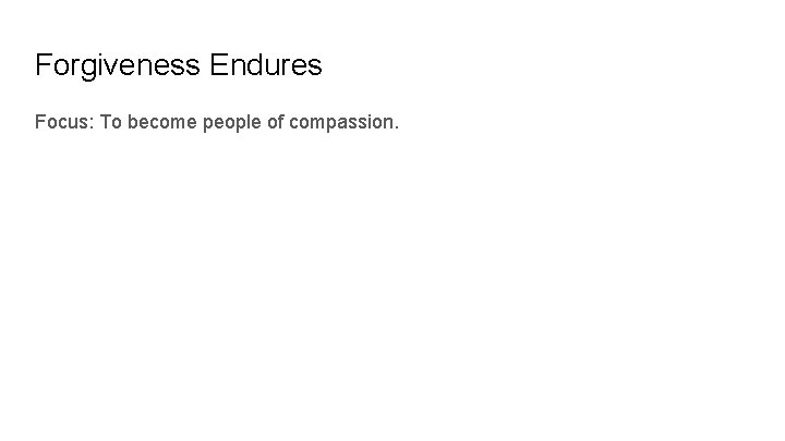 Forgiveness Endures Focus: To become people of compassion. 