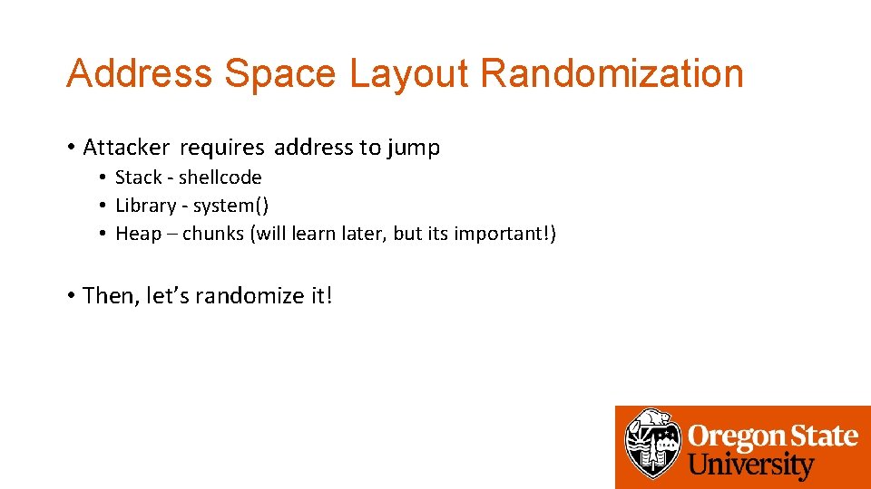 Address Space Layout Randomization • Attacker requires address to jump • Stack - shellcode