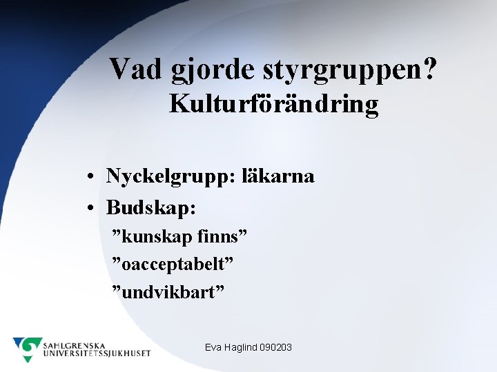 Vad gjorde styrgruppen? Kulturförändring • Nyckelgrupp: läkarna • Budskap: ”kunskap finns” ”oacceptabelt” ”undvikbart” Eva