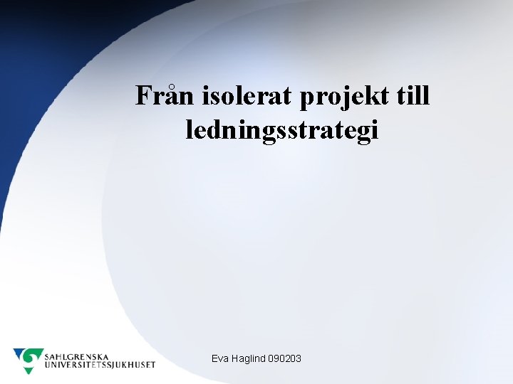 Från isolerat projekt till ledningsstrategi Eva Haglind 090203 