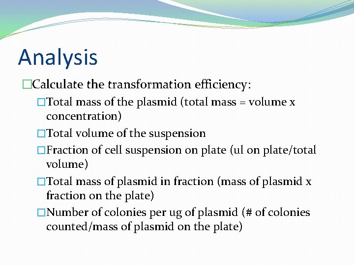 Analysis �Calculate the transformation efficiency: �Total mass of the plasmid (total mass = volume