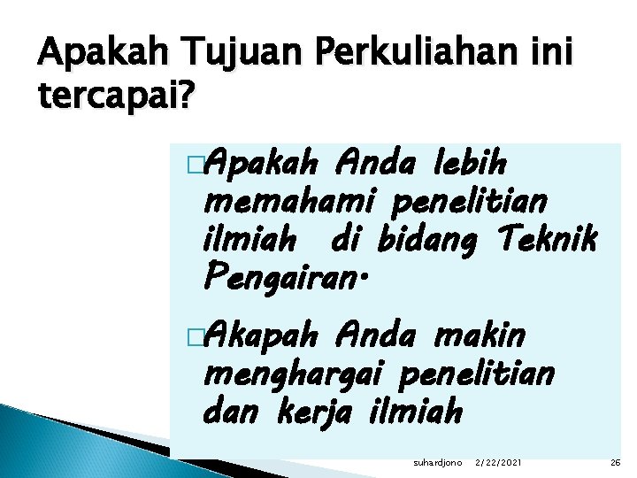 Apakah Tujuan Perkuliahan ini tercapai? �Apakah Anda lebih memahami penelitian ilmiah di bidang Teknik