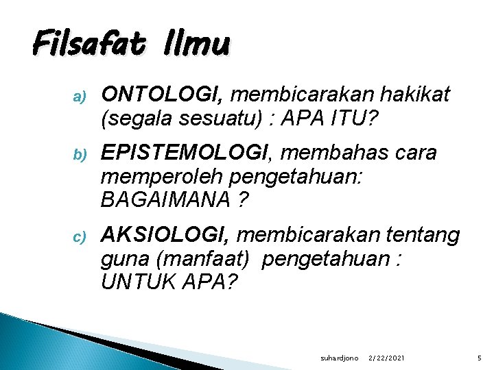 Filsafat Ilmu a) ONTOLOGI, membicarakan hakikat (segala sesuatu) : APA ITU? b) EPISTEMOLOGI, membahas