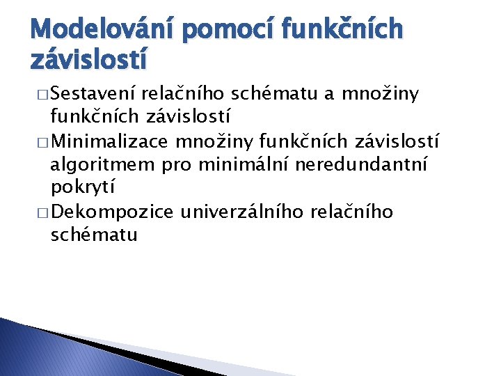 Modelování pomocí funkčních závislostí � Sestavení relačního schématu a množiny funkčních závislostí � Minimalizace