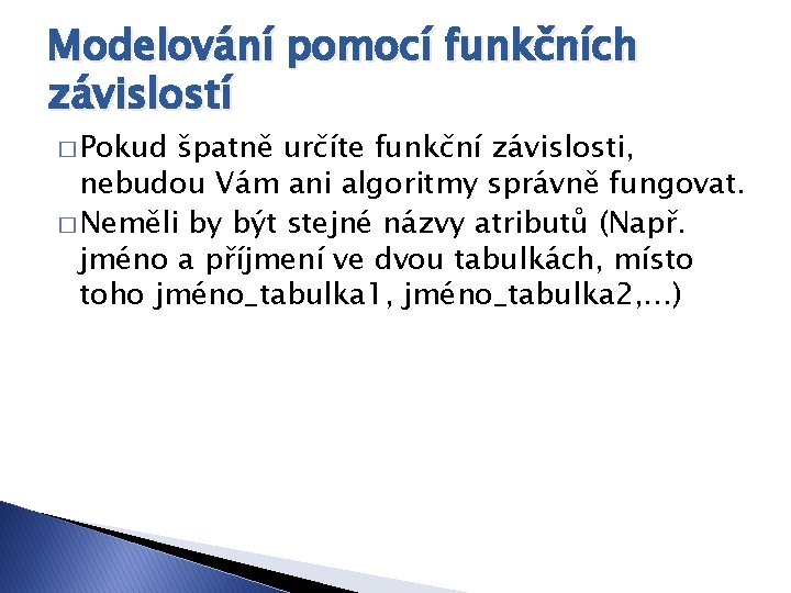 Modelování pomocí funkčních závislostí � Pokud špatně určíte funkční závislosti, nebudou Vám ani algoritmy