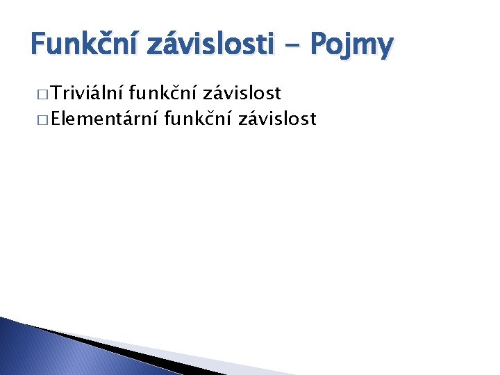 Funkční závislosti - Pojmy � Triviální funkční závislost � Elementární funkční závislost 