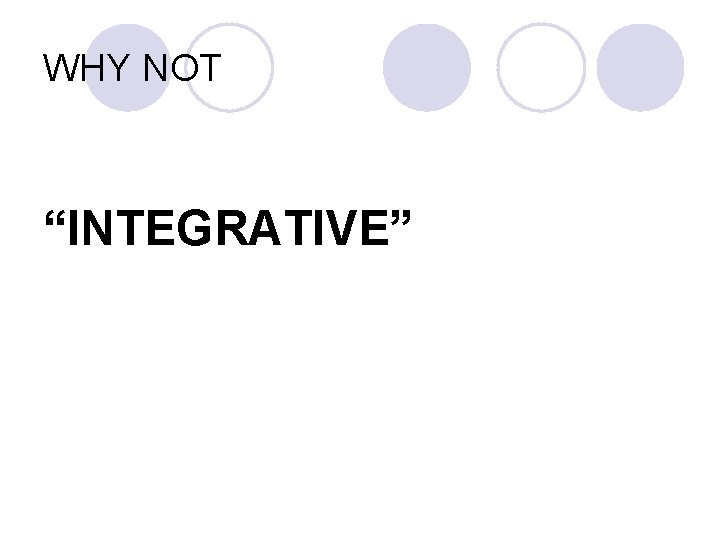 WHY NOT “INTEGRATIVE” 