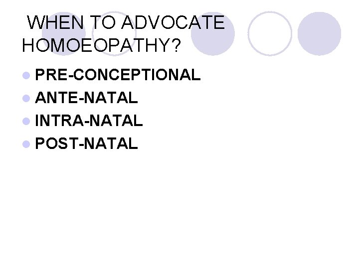 WHEN TO ADVOCATE HOMOEOPATHY? l PRE-CONCEPTIONAL l ANTE-NATAL l INTRA-NATAL l POST-NATAL 