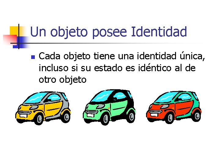 Un objeto posee Identidad n Cada objeto tiene una identidad única, incluso si su Un objeto posee Identidad n Cada objeto tiene una identidad única, incluso si su