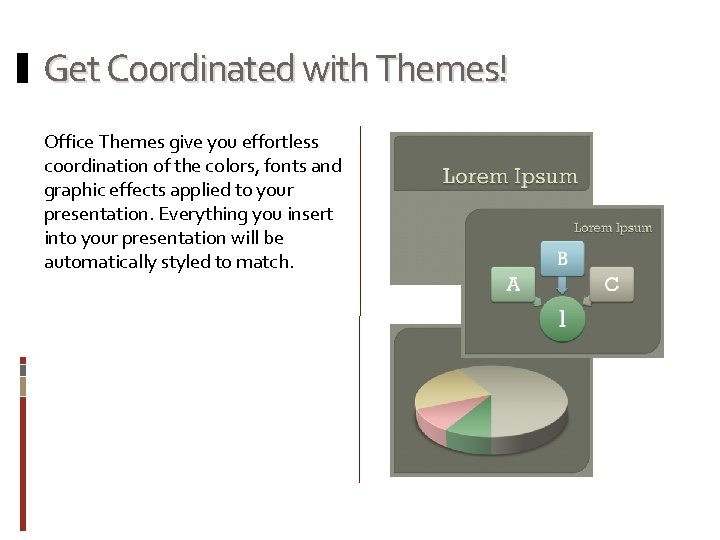 Get Coordinated with Themes! Office Themes give you effortless coordination of the colors, fonts